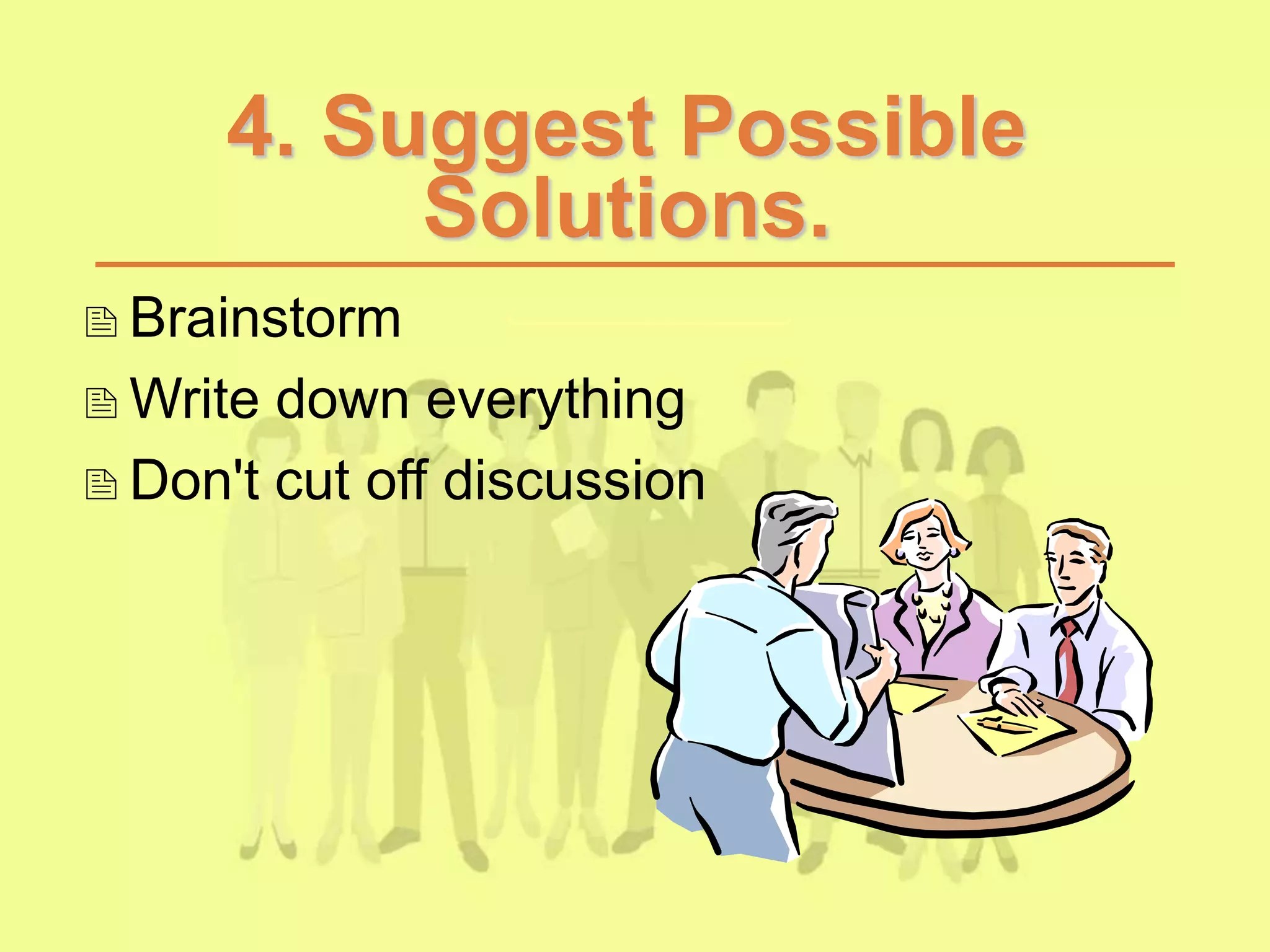 4. Suggest Possible
Solutions.
Brainstorm
Write down everything
Don't cut off discussion
 