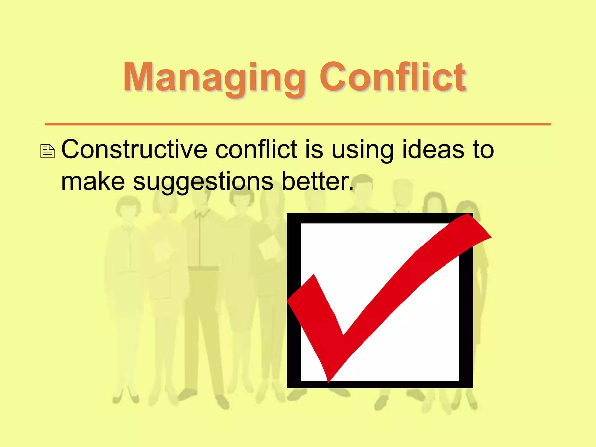 Managing Conflict
Constructive conflict is using ideas to
make suggestions better.
 