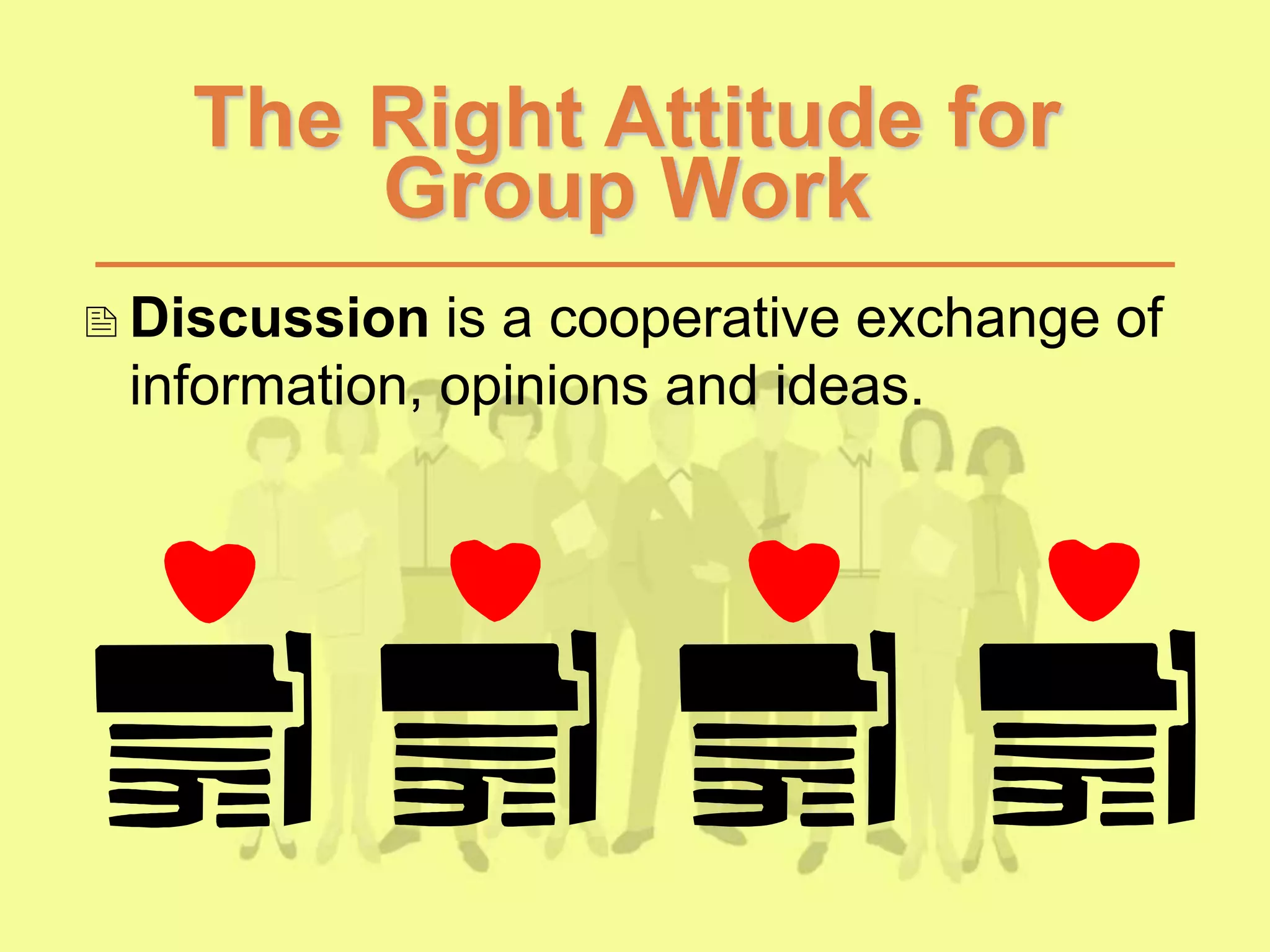 The Right Attitude for
Group Work
Discussion is a cooperative exchange of
information, opinions and ideas.
 