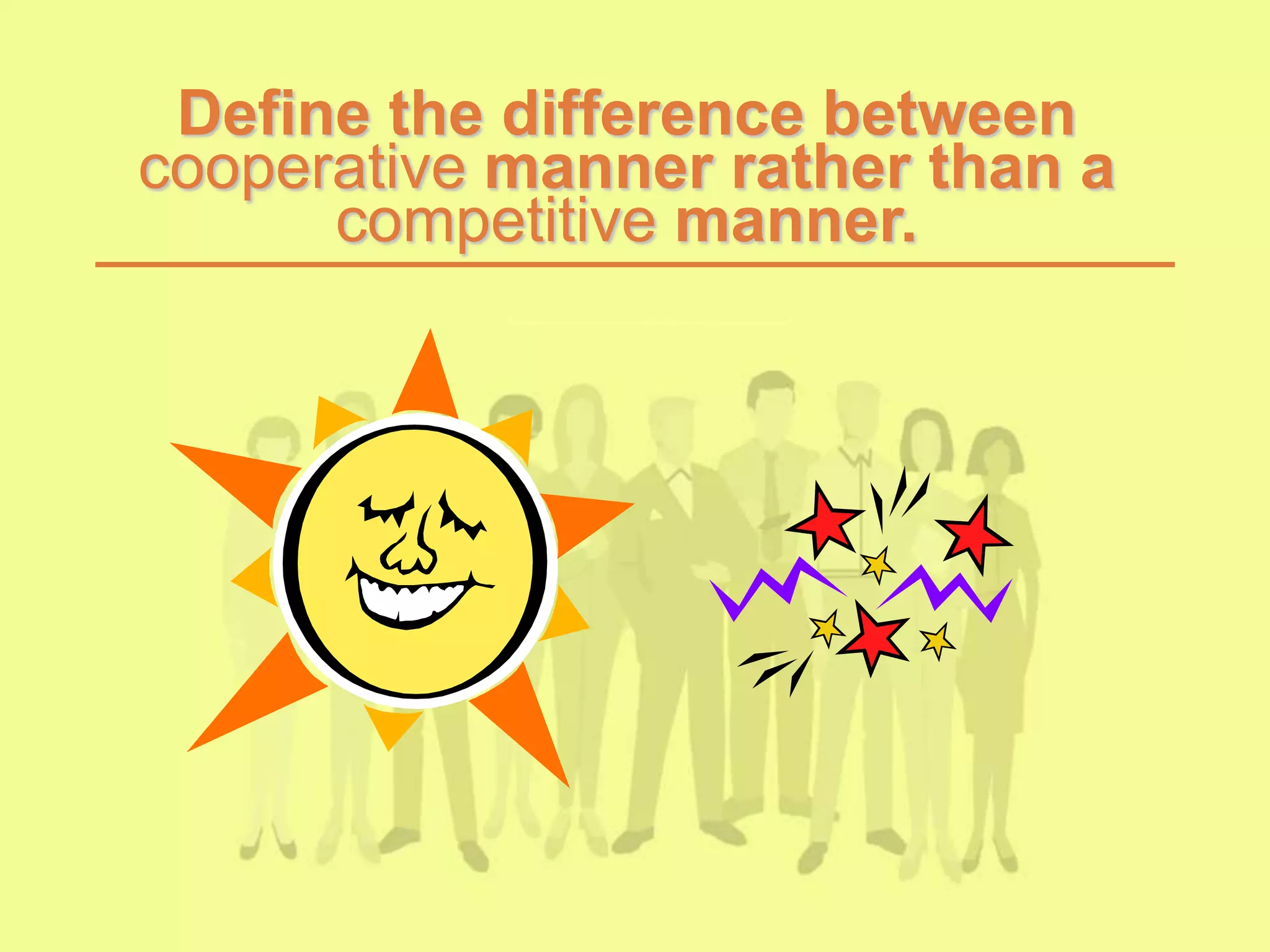 Define the difference between
cooperative manner rather than a
competitive manner.
 