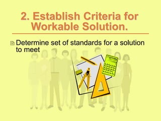 2. Establish Criteria for
Workable Solution.
Determine set of standards for a solution
to meet
 