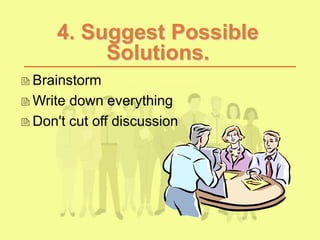 4. Suggest Possible
Solutions.
Brainstorm
Write down everything
Don't cut off discussion
 