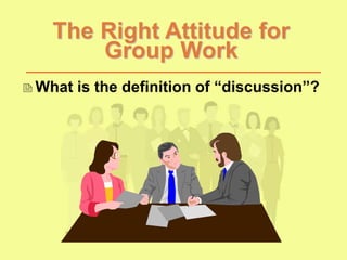 The Right Attitude for
Group Work
What is the definition of “discussion”?
 