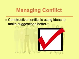 Managing Conflict
Constructive conflict is using ideas to
make suggestions better.
 