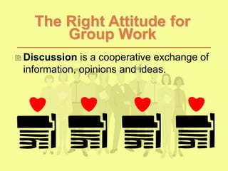 The Right Attitude for
Group Work
Discussion is a cooperative exchange of
information, opinions and ideas.
 