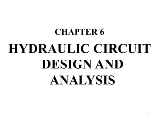 CHAPTER 6
HYDRAULIC CIRCUIT
DESIGN AND
ANALYSIS
1
 