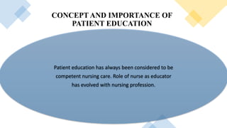 CONCEPT AND IMPORTANCE OF
PATIENT EDUCATION
Patient education has always been considered to be
competent nursing care. Role of nurse as educator
has evolved with nursing profession.
 