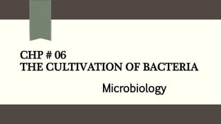 CHP # 06
THE CULTIVATION OF BACTERIA
Microbiology
 