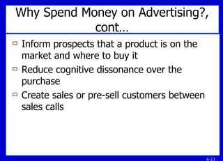 Why Spend Money on Advertising?, cont… Inform prospects that a product is on the market and where to buy it Reduce cognitive dissonance over the purchase Create sales or pre-sell customers between sales calls 
