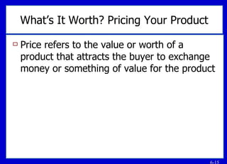 What’s It Worth? Pricing Your Product Price refers to the value or worth of a product that attracts the buyer to exchange money or something of value for the product 