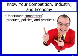 Know Your Competition, Industry, and Economy Understand competitors’ products, policies, and practices 