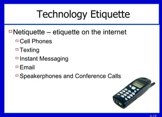 Technology Etiquette Netiquette – etiquette on the internet Cell Phones Texting Instant Messaging Email Speakerphones and Conference Calls 
