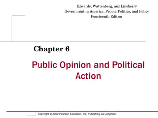 Public Opinion and Political Action Chapter 6 Edwards, Wattenberg, and Lineberry Government in America: People, Politics, and Policy Fourteenth Edition 