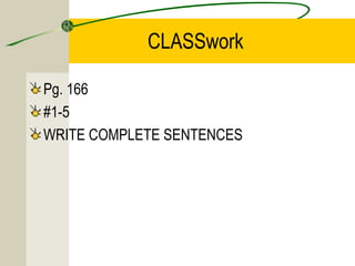 CLASSwork
Pg. 166
#1-5
WRITE COMPLETE SENTENCES
 