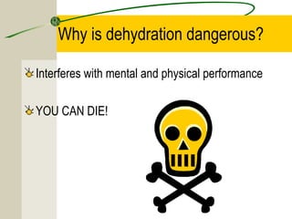 Why is dehydration dangerous?
Interferes with mental and physical performance
YOU CAN DIE!
 