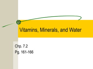 Vitamins, Minerals, and Water
Chp. 7.2
Pg. 161-166
 