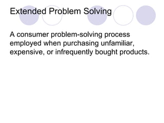 Extended Problem Solving A consumer problem-solving process employed when purchasing unfamiliar, expensive, or infrequently bought products. 