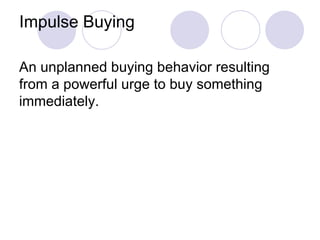 Impulse Buying An unplanned buying behavior resulting from a powerful urge to buy something immediately. 