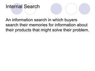 Internal Search An information search in which buyers search their memories for information about their products that might solve their problem. 