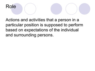 Role Actions and activities that a person in a particular position is supposed to perform based on expectations of the individual and surrounding persons. 
