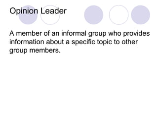 Opinion Leader A member of an informal group who provides information about a specific topic to other group members. 