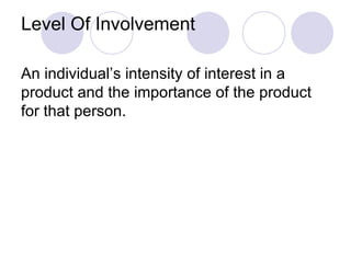 Level Of Involvement An individual’s intensity of interest in a product and the importance of the product for that person. 