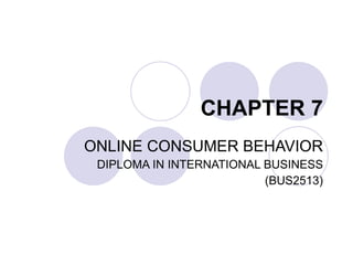 CHAPTER 7 ONLINE CONSUMER BEHAVIOR DIPLOMA IN INTERNATIONAL BUSINESS (BUS2513) 