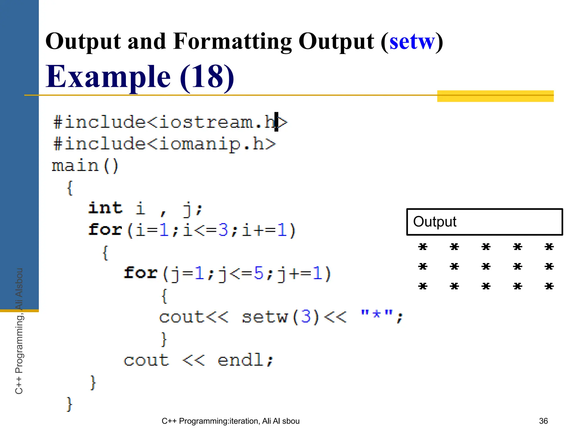36
Output and Formatting Output (setw)
Example (18)
C++ Programming:iteration, Ali Al sbou
Output
C++
Programming,
Ali
Alsbou
 