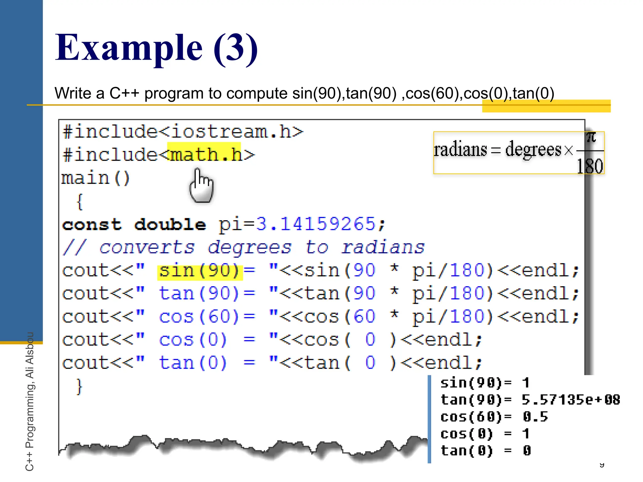 9
Example (3)
Write a C++ program to compute sin(90),tan(90) ,cos(60),cos(0),tan(0)
C++
Programming,
Ali
Alsbou
 