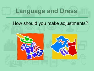 Language and Dress
How should you make adjustments?
 