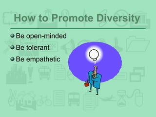 How to Promote Diversity
Be open-minded
Be tolerant
Be empathetic
 