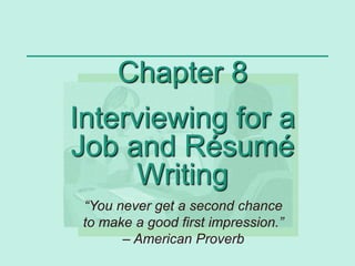 Chapter 8
Interviewing for a
Job and Résumé
Writing
“You never get a second chance
to make a good first impression.”
– American Proverb
 