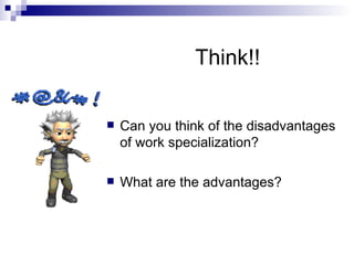 Think!! Can you think of the disadvantages of work specialization? What are the advantages? 