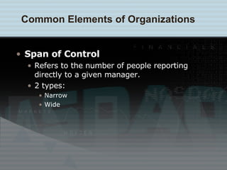 Span of Control Refers to the number of people reporting directly to a given manager. 2 types:  Narrow Wide Common Elements of Organizations 