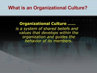 Organizational Culture …… is a system of shared beliefs and values that develops within the organization and guides the behavior of its members. What is an Organizational Culture? 