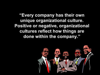 “ Every company has their own unique organizational culture. Positive or negative, organizational cultures reflect how things are done within the company.” 