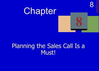Planning the Sales Call Is a Must! Chapter 8 Chapter 8 