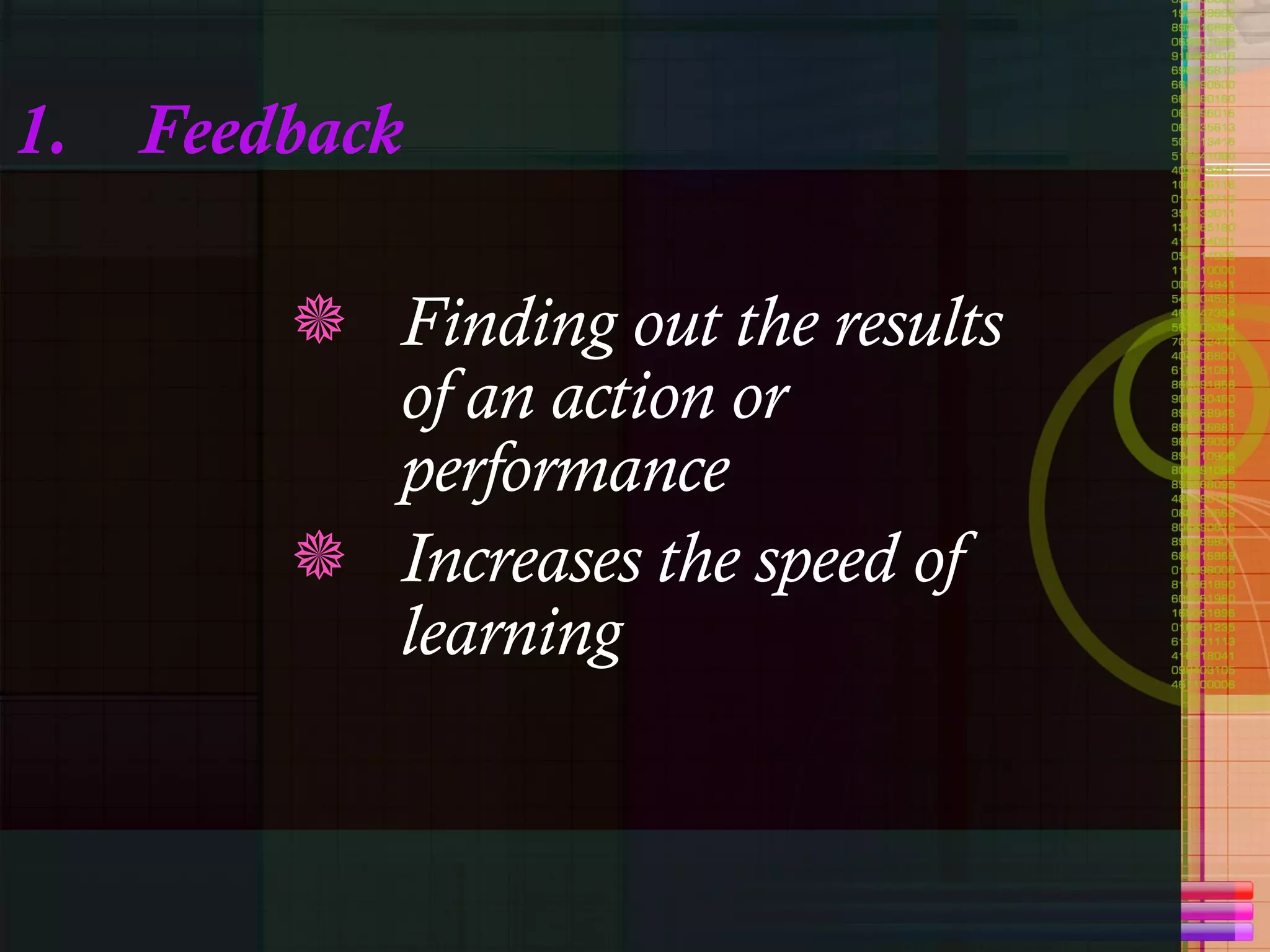 1.  Feedback Finding out the results of an action or performance Increases the speed of learning 