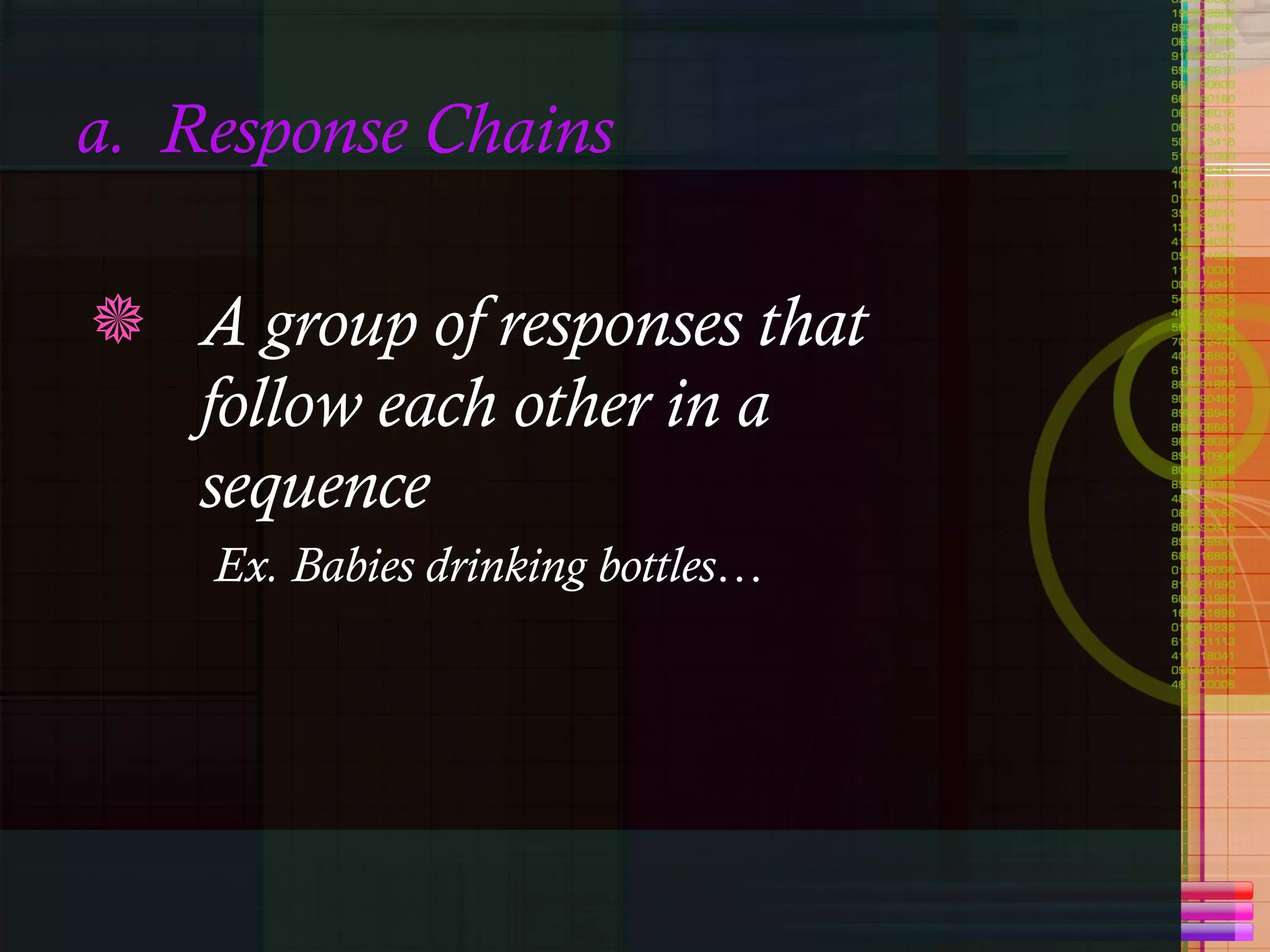 a.  Response Chains A group of responses that follow each other in a sequence Ex. Babies drinking bottles… 
