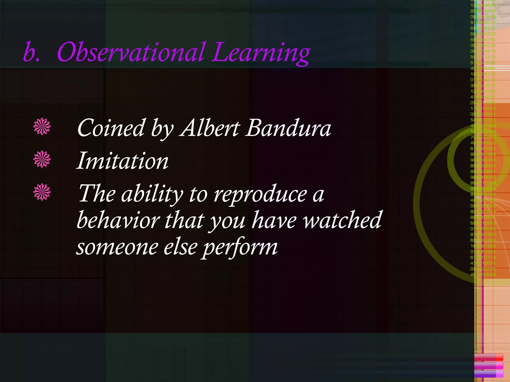 b.  Observational Learning Coined by Albert Bandura Imitation The ability to reproduce a behavior that you have watched someone else perform 