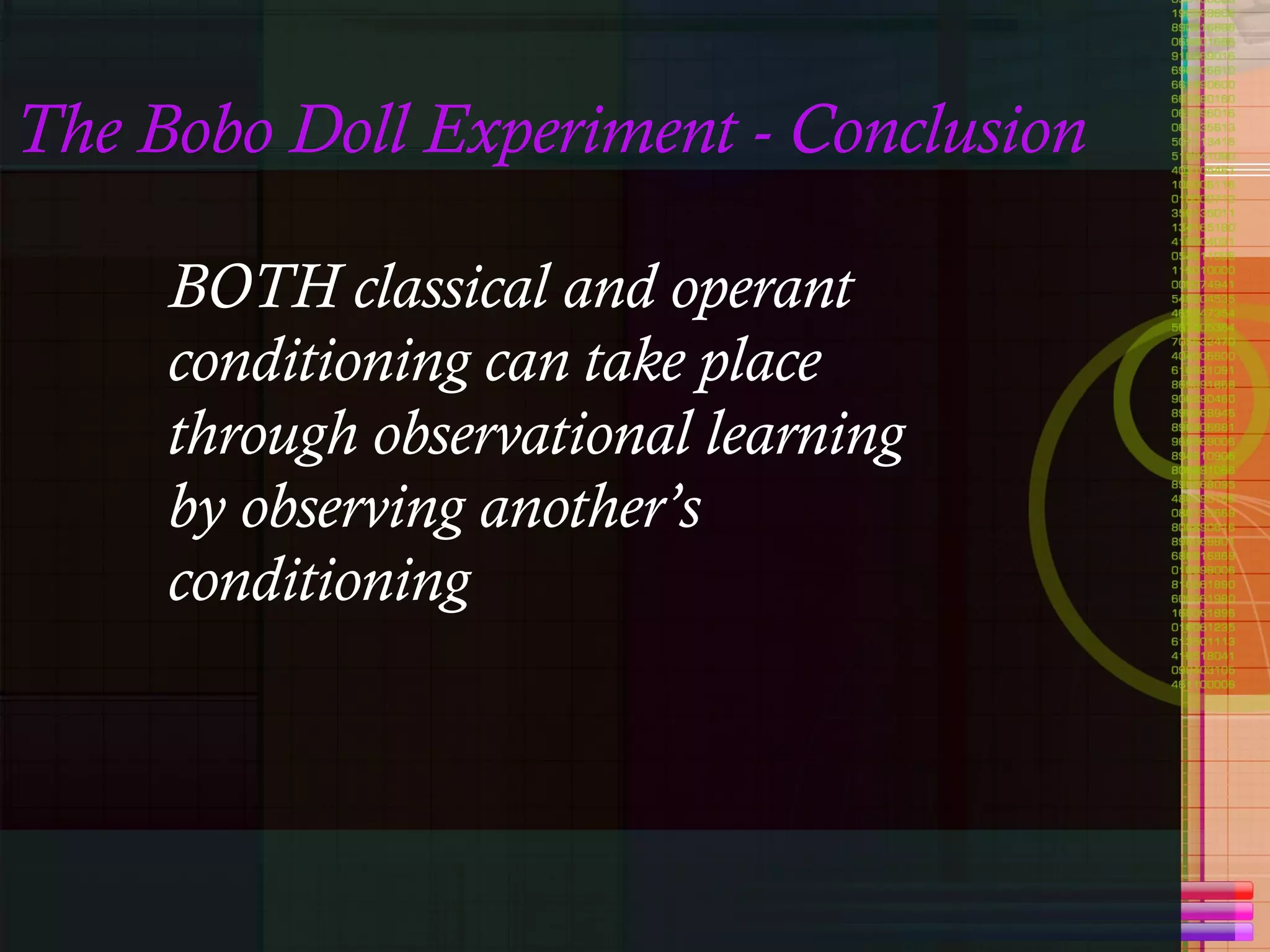 The Bobo Doll Experiment - Conclusion BOTH classical and operant conditioning can take place through observational learning by observing another’s conditioning   