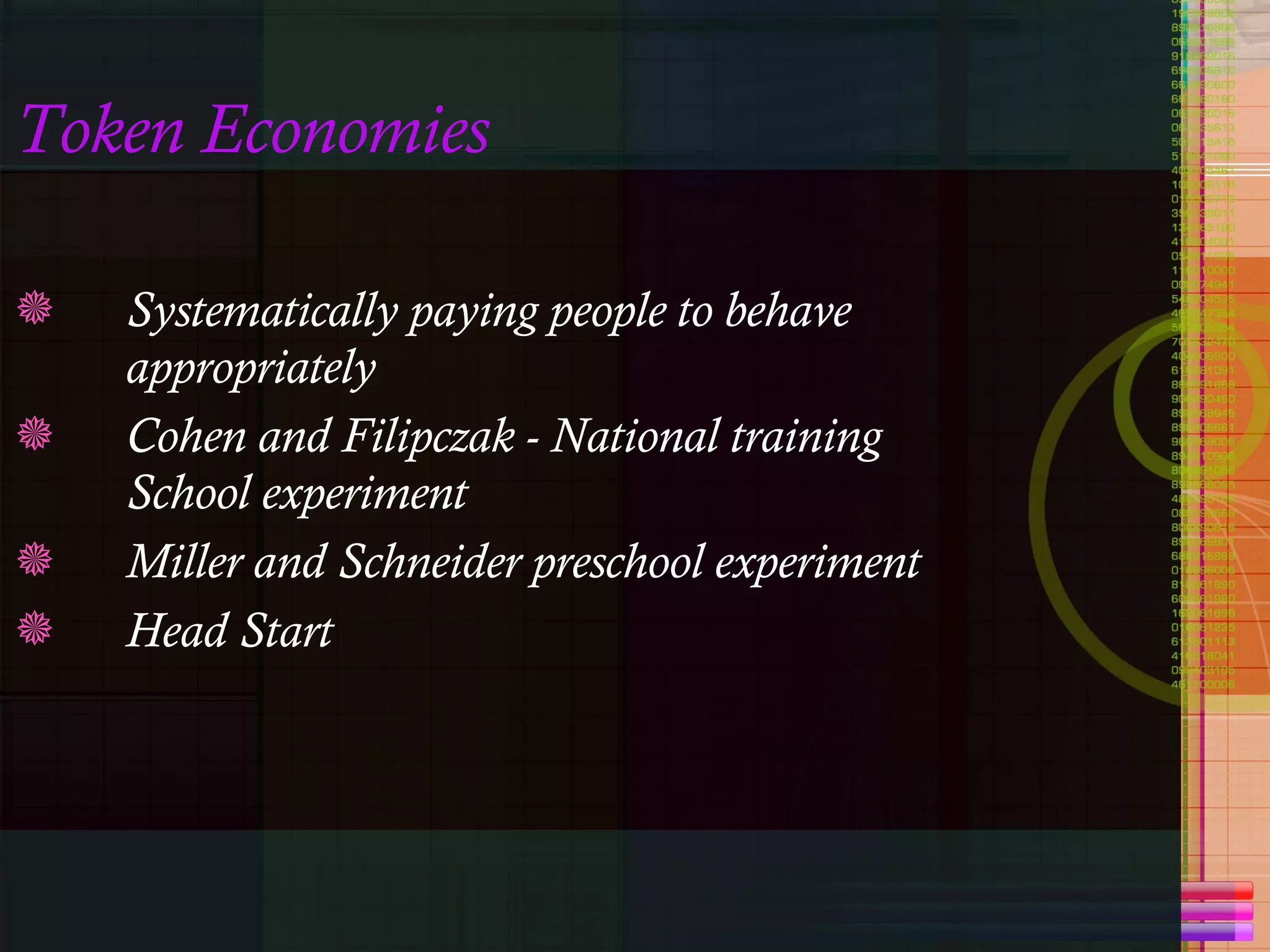 Token Economies Systematically paying people to behave appropriately Cohen and Filipczak - National training School experiment Miller and Schneider preschool experiment Head Start 