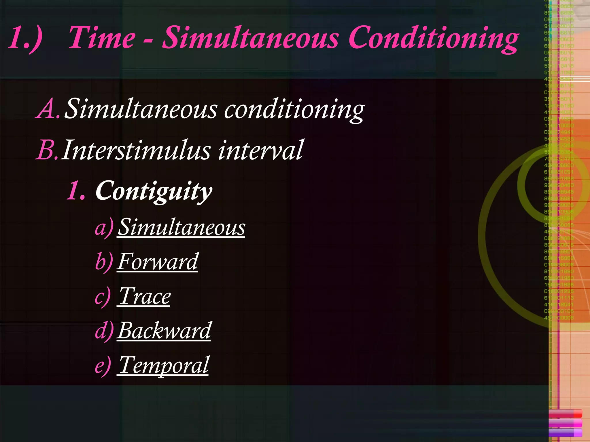 1.) Time - Simultaneous Conditioning Simultaneous conditioning  Interstimulus interval Contiguity Simultaneous   Forward   Trace   Backward Temporal 