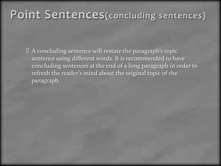 Topic SentenceA topic sentence is about introducing the main idea of the paragraph, not to give great detail or show a chronology of whatever the topic is. The topic sentence doesn’t have to be the first sentence in a paragraph, in fact it should be situated as the second or third.