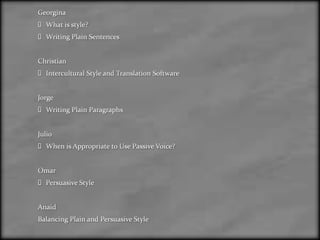 GeorginaWhat is style?Writing Plain Sentences Christian Intercultural Style and Translation Software Jorge Writing Plain Paragraphs Julio When is Appropriate to Use Passive Voice? OmarPersuasive StyleAnaidBalancing Plain and Persuasive Style 