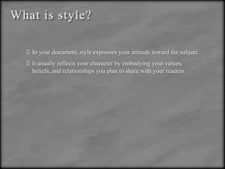 What is style?In your document, style expresses your attitude toward the subject.It usually reflects your character by embodying your values, beliefs, and relationships you plan to share with your readers.