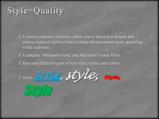 Style=QualityCertain computer softwares allow you to move text around and choose types of styles of text to make the document more appealing to the audience.Examples :Microsoft word, and Microsoft Power PointHere are different types of text sizes, styles, and colors. Style, style, style, ,Style,Style
