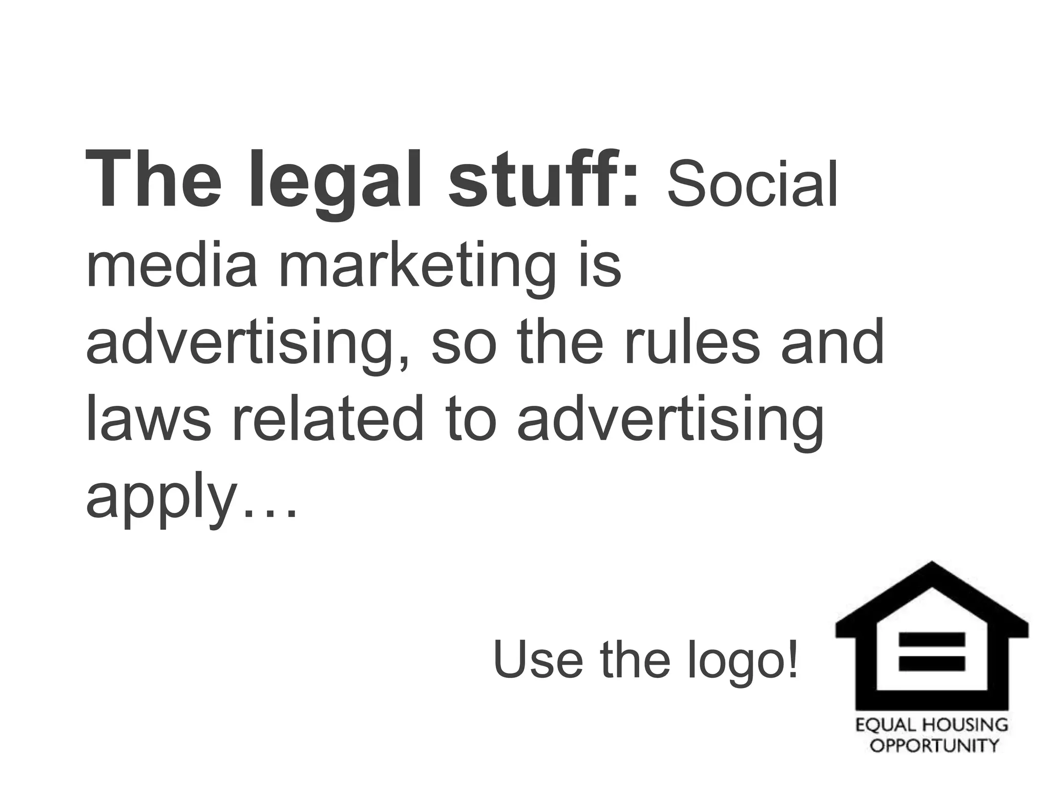 The legal stuff: Social media marketing is advertising, so the rules and laws related to advertising apply…Use the logo!