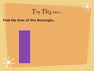 Try This one...
Find the Area of this Rectangle...
 