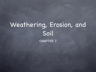 Weathering, Erosion, and
         Soil
         CHAPTER 7
 